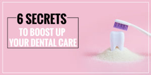 6-Secrets-To-Boost-Up-Your-Dental-Care-300×150